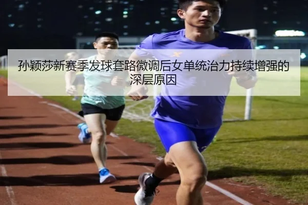孙颖莎新赛季发球套路微调后女单统治力持续增强的深层原因